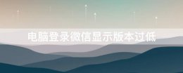 电脑登录微信显示版本过低 电脑登录微信显示版本过低怎么解决
