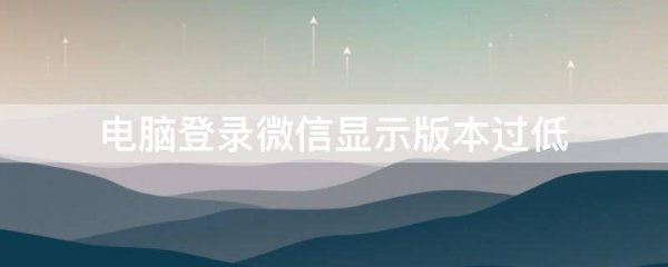 电脑登录微信显示版本过低