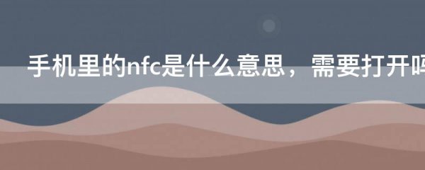 手机里的nfc是什么意思 需要打开吗