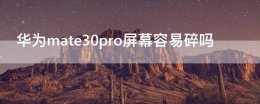 华为mate30pro屏幕容易碎吗 华为mate30pro屏幕是不是易碎