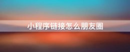 小程序链接怎么朋友圈 小程序链接怎么发朋友圈