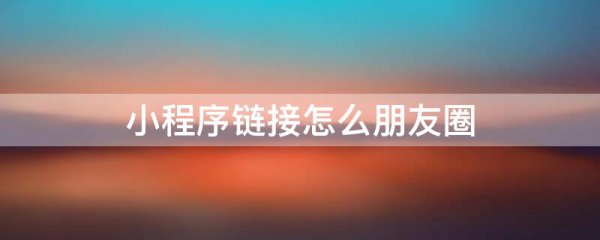 小程序链接怎么朋友圈