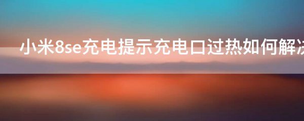 小米8se充电提示充电口过热如何解决
