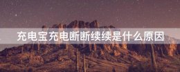 充电宝充电断断续续是什么原因 充电宝给手机充电为什么断断续续的