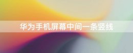 华为手机屏幕中间一条竖线 华为手机屏中间有一条竖线怎么办