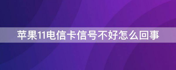 苹果11电信卡信号不好怎么回事