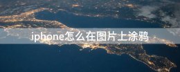 苹果手机怎样在图片上涂鸦 iphone怎么在图片上涂鸦