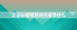 企业6s管理的内容 企业6s管理具体内容是什么