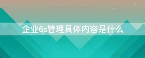企业6s管理具体内容是什么
