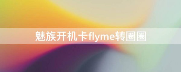 魅族开机卡flyme转圈圈怎么办