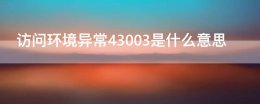 你的访问环境异常43003 访问环境异常43003是什么意思
