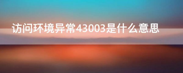 访问环境异常43003是什么意思