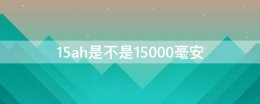 25ah是多少毫安 15ah是不是15000毫安