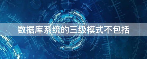 数据库系统的三级模式不包括