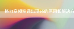 格力空调出现e6什么原因 格力变频空调出现e6的原因和解决方法