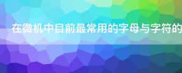 在微机中应用最普通的字符编码是 在微机中目前最常用的字母与字符的编码是
