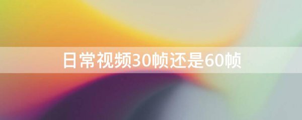 日常视频30帧还是60帧