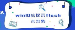 win10总提示flash未安装 win10 adobe flash player插件未安装