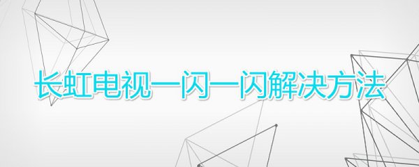 长虹电视一闪一闪解决方法