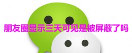朋友圈显示三天可见是被屏蔽了吗 对方朋友圈显示三天可见是被屏蔽了吗