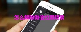 怎么解除微信拉黑频繁 微信拉黑的人怎么解除拉黑