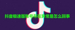 抖音账号异常是什么情况 抖音极速版账号存在异常是怎么回事