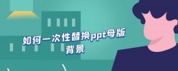 如何一次性替换ppt母版背景 wps如何一次性替换ppt母版背景
