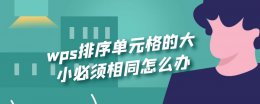 wps排序单元格的大小必须相同怎么办 wps表格排序所有合并单元格大小必须相同