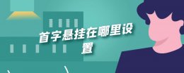 首字悬挂在哪里设置 word中怎么设置首字悬挂