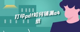 打印pdf如何铺满a4纸 pdf打印怎么铺满a4纸