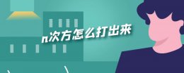 n次方怎么打出来 a的n次方怎么打出来