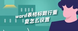word中表格如何重复标题行 word表格标题行重复怎么设置