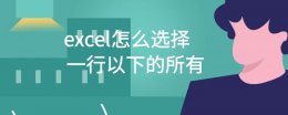 excel怎么选择一行以下的所有 excel怎么选中除了第一行的所有列