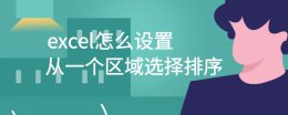 excel怎样根据某一列排序 excel怎么设置从一个区域选择排序