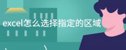 excel怎么选一个区域 excel怎么选择指定的区域