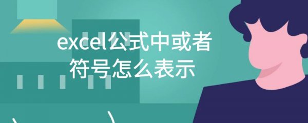 excel公式中或者符号怎么表示