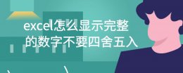 excel数字只取整数不四舍五入 excel怎么显示完整的数字不要四舍五入