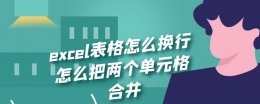 excel合并单元格里的内容怎么换行 excel表格怎么换行怎么把两个单元格合并