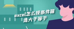 筛选小于等于怎么操作 excel怎么按条件筛选大于等于