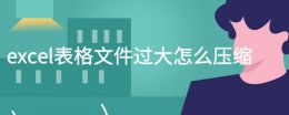 excel表格文件过大怎么压缩 excel表格文件太大怎么压缩