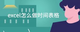 excel怎么做时间表格 怎么用excel做时间表