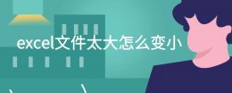 excel文件太大怎么变小 excel文件大小突然变大