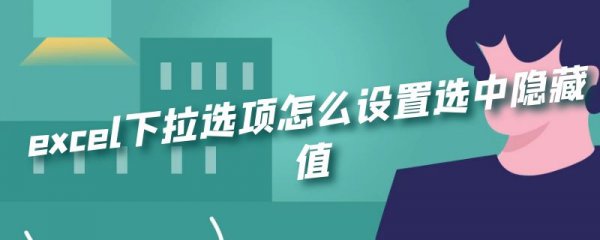 excel下拉选项怎么设置选中隐藏值