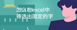 excel表筛选出固定的名字 怎么在excel中筛选出固定的字