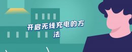开启无线充电功能 开启无线充电的方法