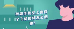 苹果右上角小飞机是什么 苹果手机左上角有个飞机图标怎么回事?