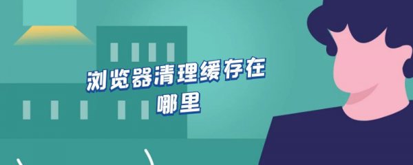 浏览器清理缓存在哪里