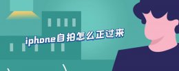 iphone自拍怎么正过来 苹果手机自拍是反的怎么调回来