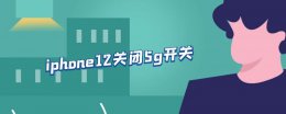 iphone12关闭5g开关 iphone12如何关闭5g开关