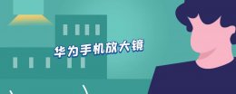 华为手机放大镜 华为手机放大镜功能在哪里找到
